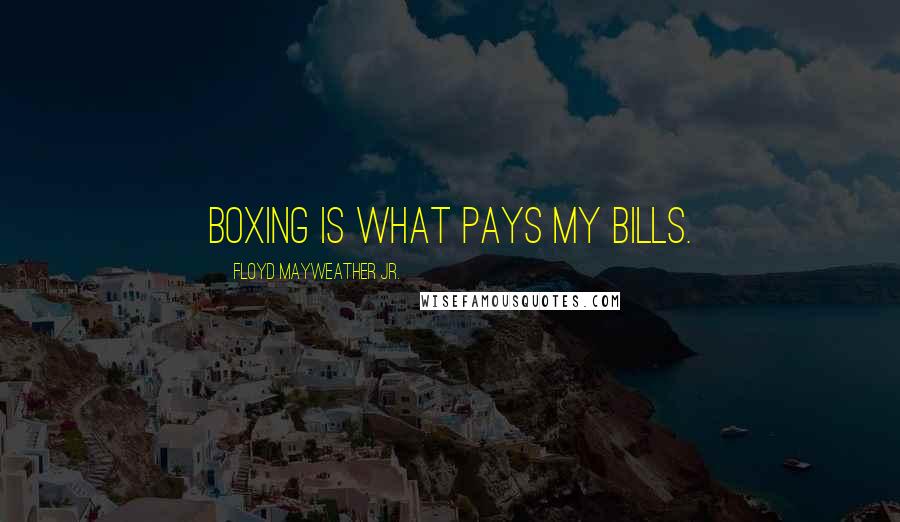 Floyd Mayweather Jr. Quotes: Boxing is what pays my bills.