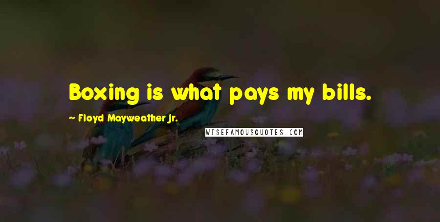 Floyd Mayweather Jr. Quotes: Boxing is what pays my bills.