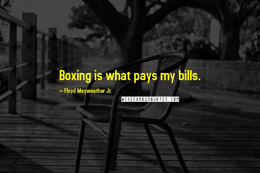 Floyd Mayweather Jr. Quotes: Boxing is what pays my bills.
