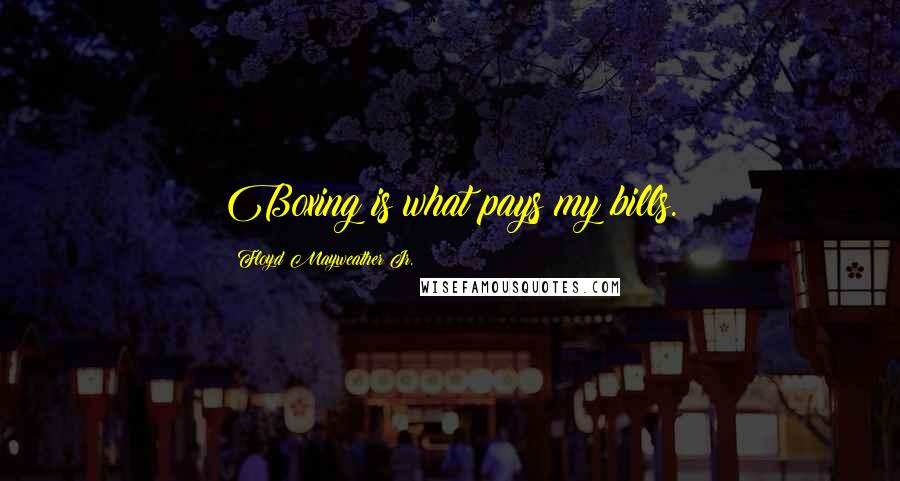 Floyd Mayweather Jr. Quotes: Boxing is what pays my bills.