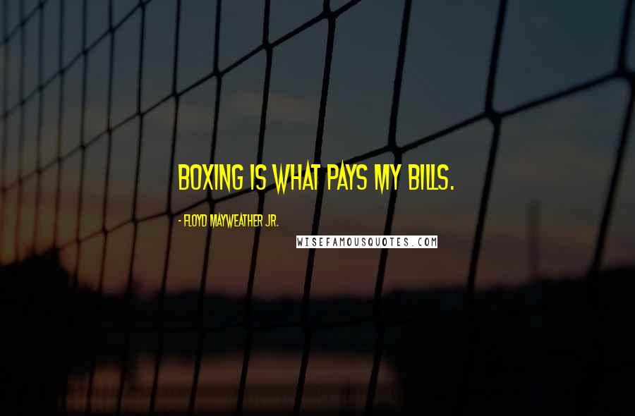 Floyd Mayweather Jr. Quotes: Boxing is what pays my bills.