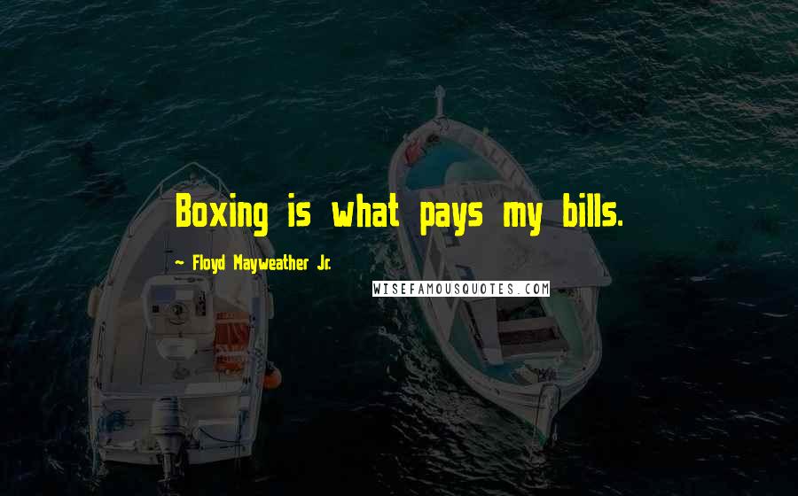 Floyd Mayweather Jr. Quotes: Boxing is what pays my bills.