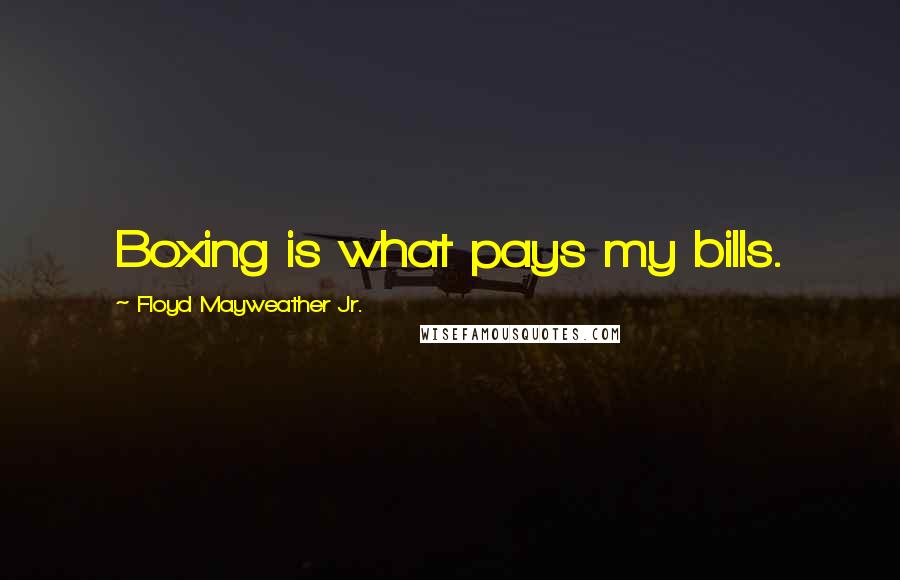 Floyd Mayweather Jr. Quotes: Boxing is what pays my bills.