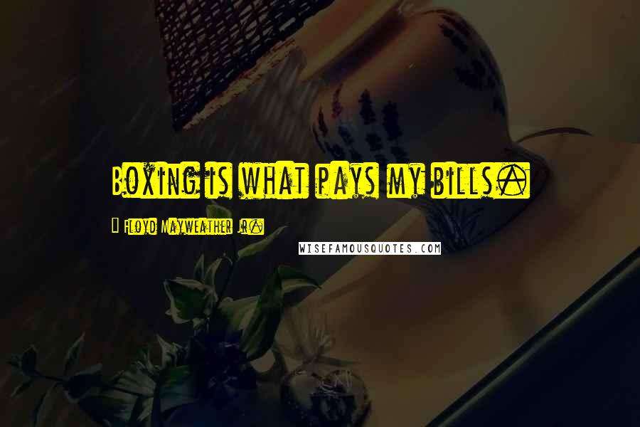 Floyd Mayweather Jr. Quotes: Boxing is what pays my bills.