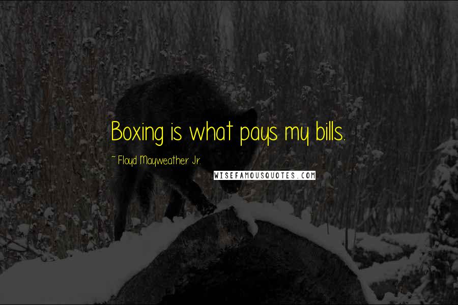 Floyd Mayweather Jr. Quotes: Boxing is what pays my bills.