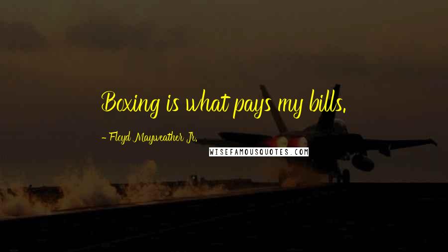 Floyd Mayweather Jr. Quotes: Boxing is what pays my bills.