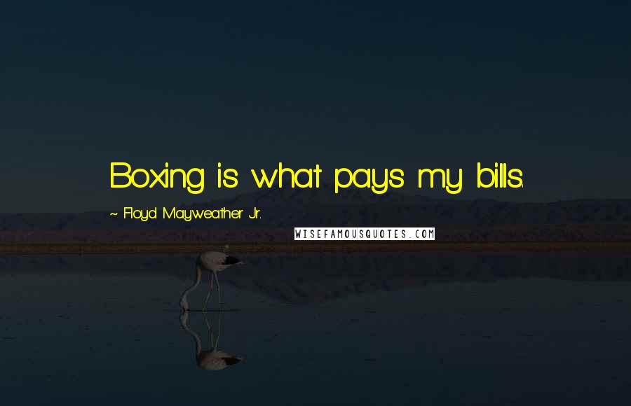 Floyd Mayweather Jr. Quotes: Boxing is what pays my bills.