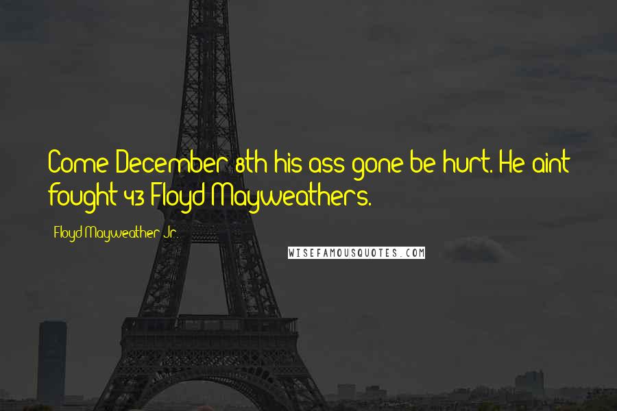 Floyd Mayweather Jr. Quotes: Come December 8th his ass gone be hurt. He aint fought 43 Floyd Mayweathers.