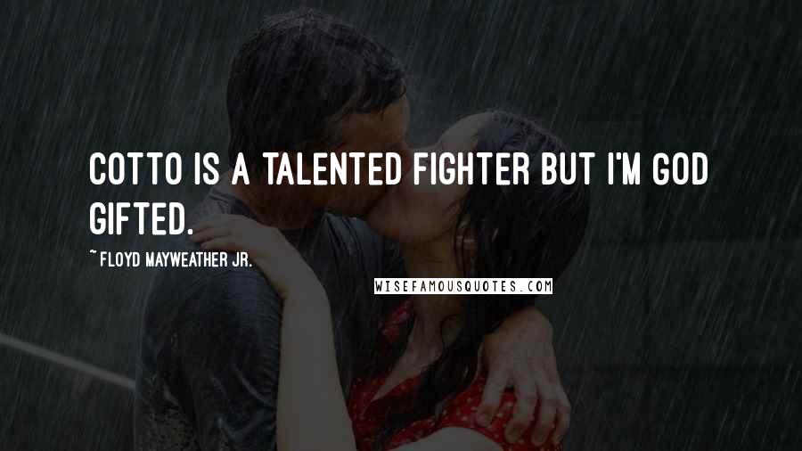 Floyd Mayweather Jr. Quotes: Cotto is a talented fighter but I'm God gifted.
