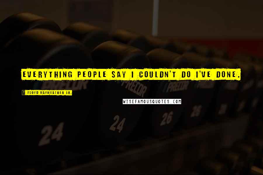 Floyd Mayweather Jr. Quotes: Everything people say I couldn't do I've done.