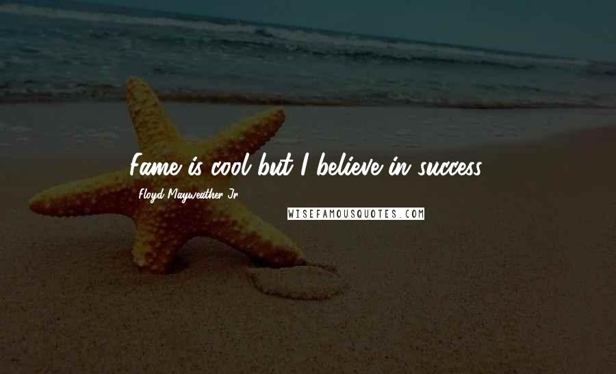 Floyd Mayweather Jr. Quotes: Fame is cool but I believe in success.