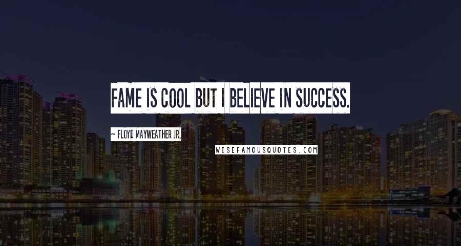 Floyd Mayweather Jr. Quotes: Fame is cool but I believe in success.