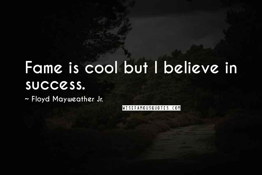 Floyd Mayweather Jr. Quotes: Fame is cool but I believe in success.
