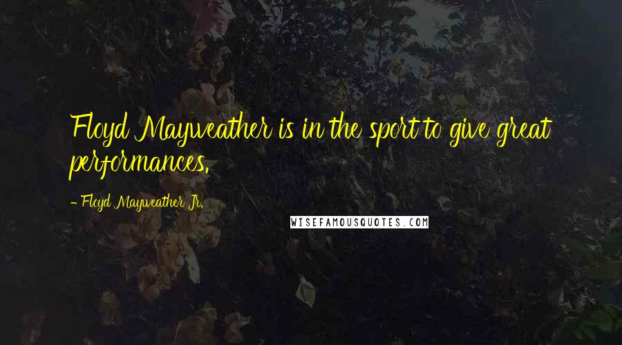 Floyd Mayweather Jr. Quotes: Floyd Mayweather is in the sport to give great performances.