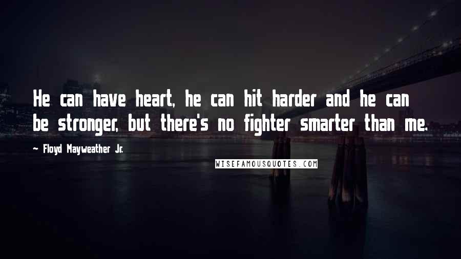 Floyd Mayweather Jr. Quotes: He can have heart, he can hit harder and he can be stronger, but there's no fighter smarter than me.