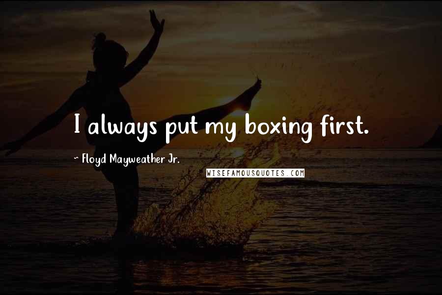 Floyd Mayweather Jr. Quotes: I always put my boxing first.
