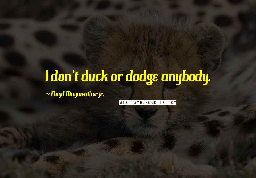 Floyd Mayweather Jr. Quotes: I don't duck or dodge anybody.