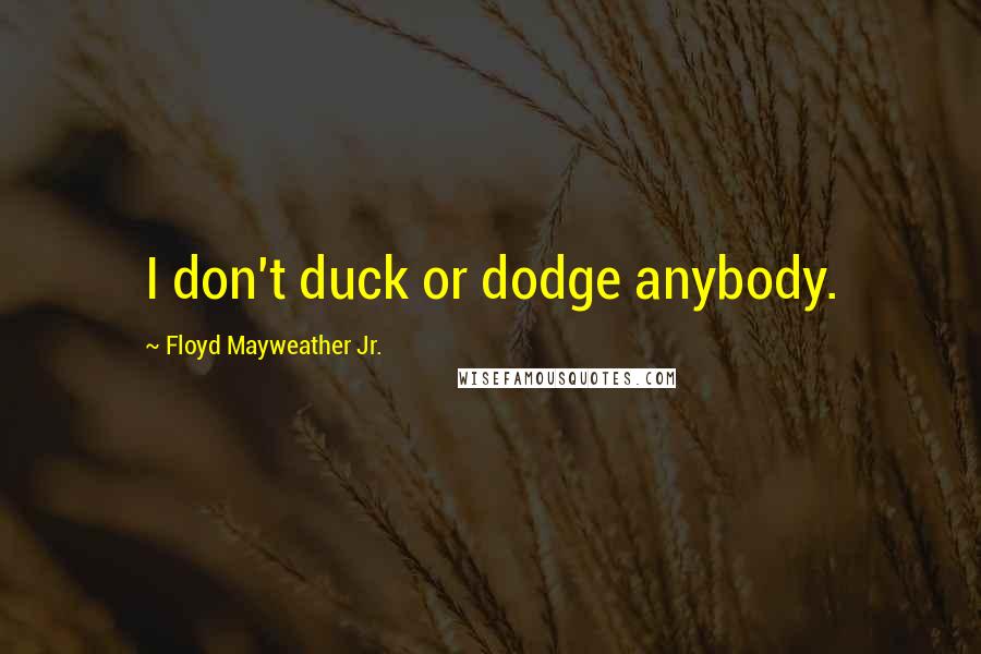 Floyd Mayweather Jr. Quotes: I don't duck or dodge anybody.