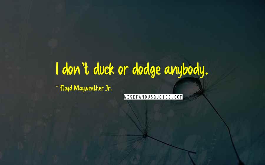 Floyd Mayweather Jr. Quotes: I don't duck or dodge anybody.