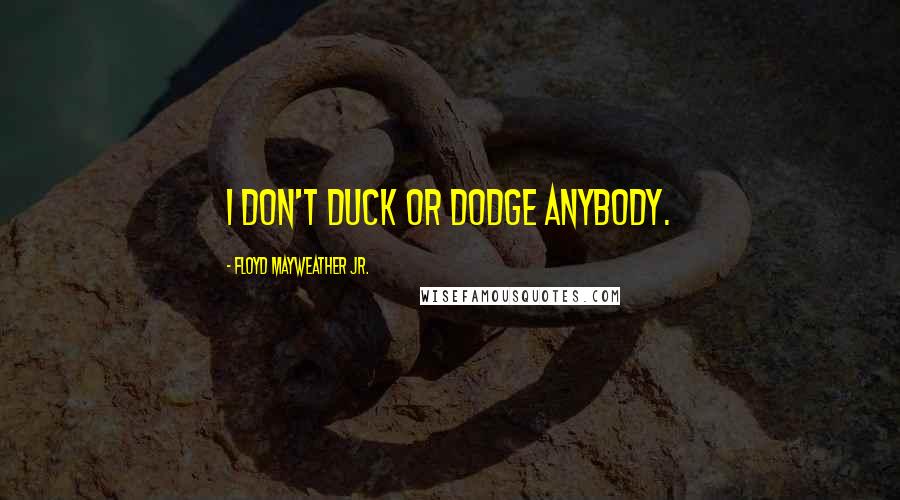 Floyd Mayweather Jr. Quotes: I don't duck or dodge anybody.