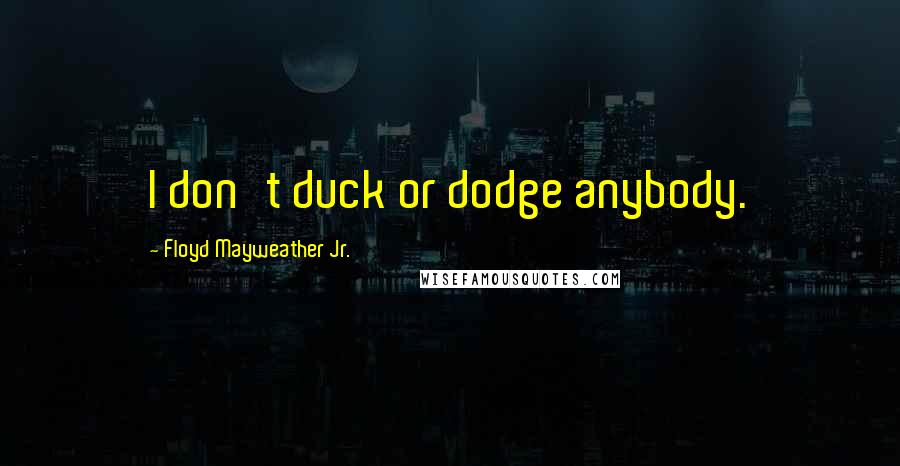 Floyd Mayweather Jr. Quotes: I don't duck or dodge anybody.