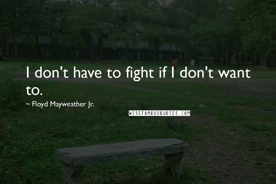 Floyd Mayweather Jr. Quotes: I don't have to fight if I don't want to.