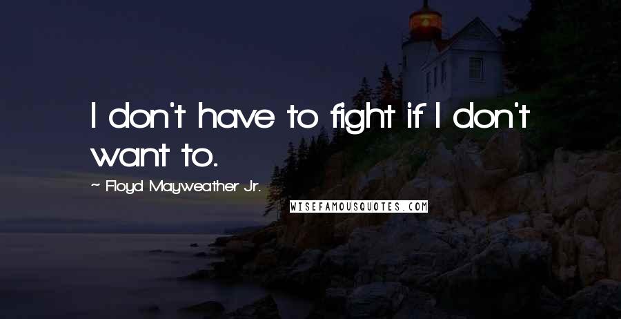 Floyd Mayweather Jr. Quotes: I don't have to fight if I don't want to.