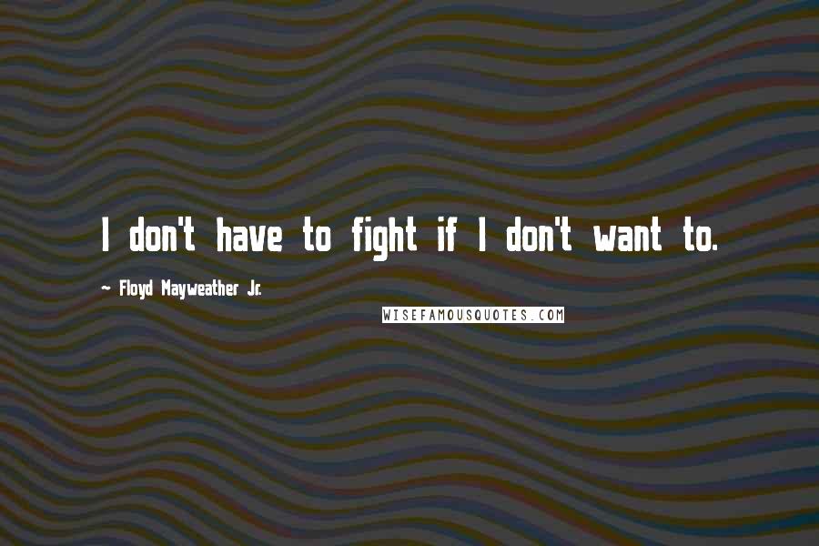 Floyd Mayweather Jr. Quotes: I don't have to fight if I don't want to.