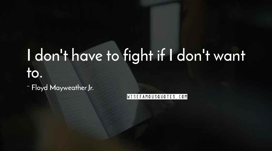 Floyd Mayweather Jr. Quotes: I don't have to fight if I don't want to.