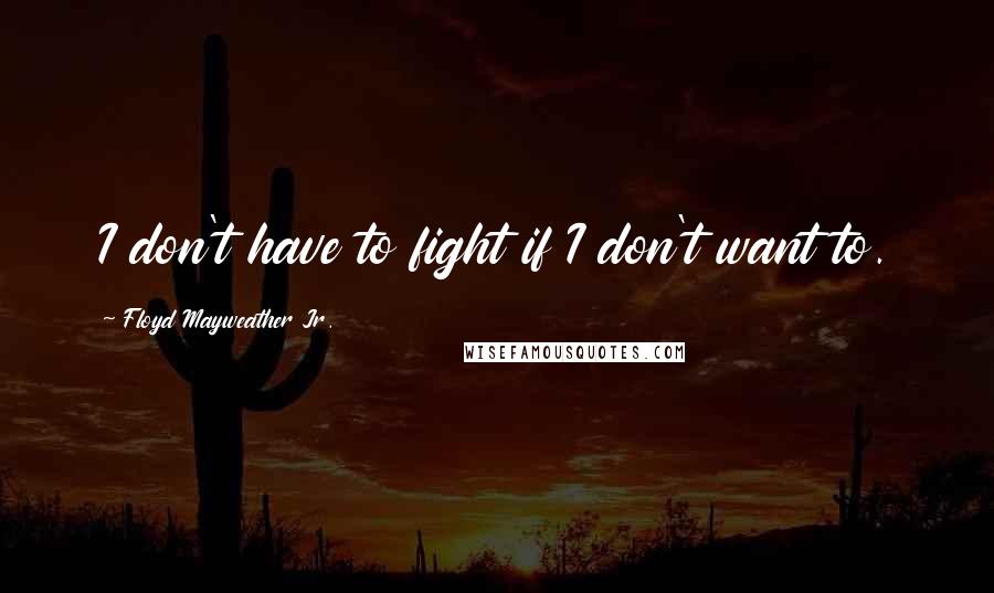 Floyd Mayweather Jr. Quotes: I don't have to fight if I don't want to.