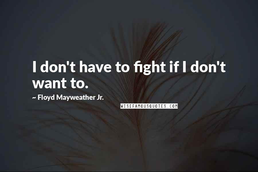 Floyd Mayweather Jr. Quotes: I don't have to fight if I don't want to.