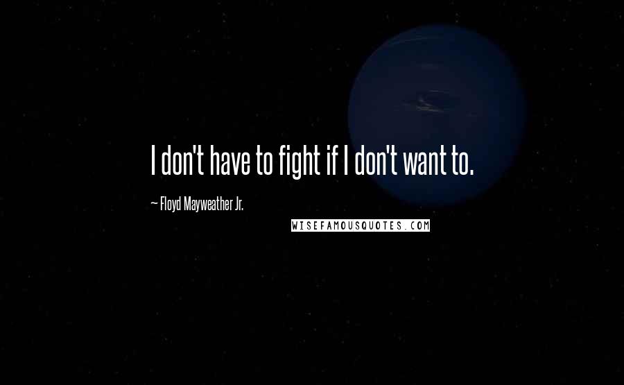 Floyd Mayweather Jr. Quotes: I don't have to fight if I don't want to.