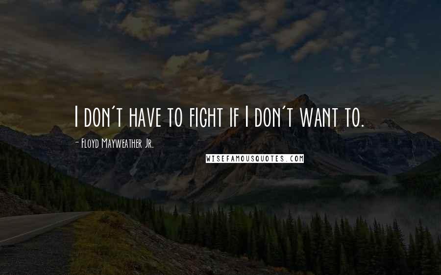 Floyd Mayweather Jr. Quotes: I don't have to fight if I don't want to.