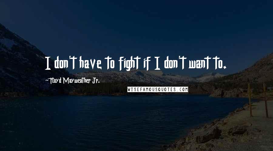 Floyd Mayweather Jr. Quotes: I don't have to fight if I don't want to.