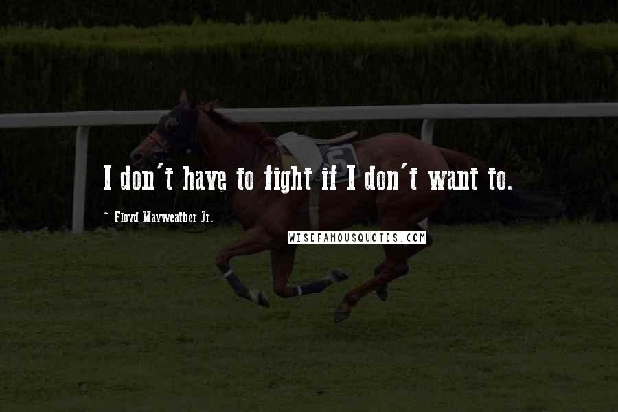 Floyd Mayweather Jr. Quotes: I don't have to fight if I don't want to.