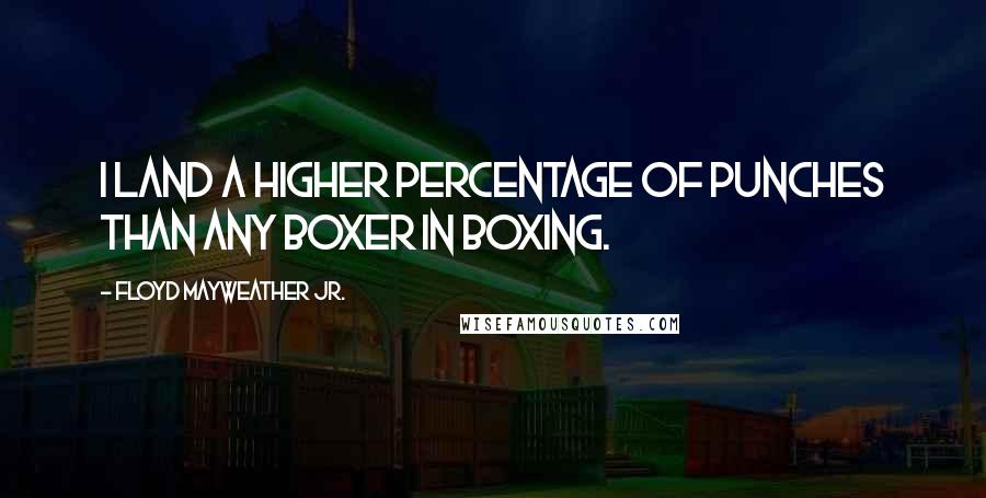 Floyd Mayweather Jr. Quotes: I land a higher percentage of punches than any boxer in boxing.