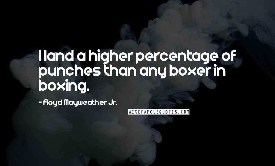 Floyd Mayweather Jr. Quotes: I land a higher percentage of punches than any boxer in boxing.