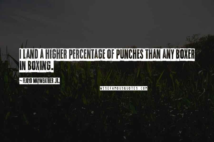 Floyd Mayweather Jr. Quotes: I land a higher percentage of punches than any boxer in boxing.