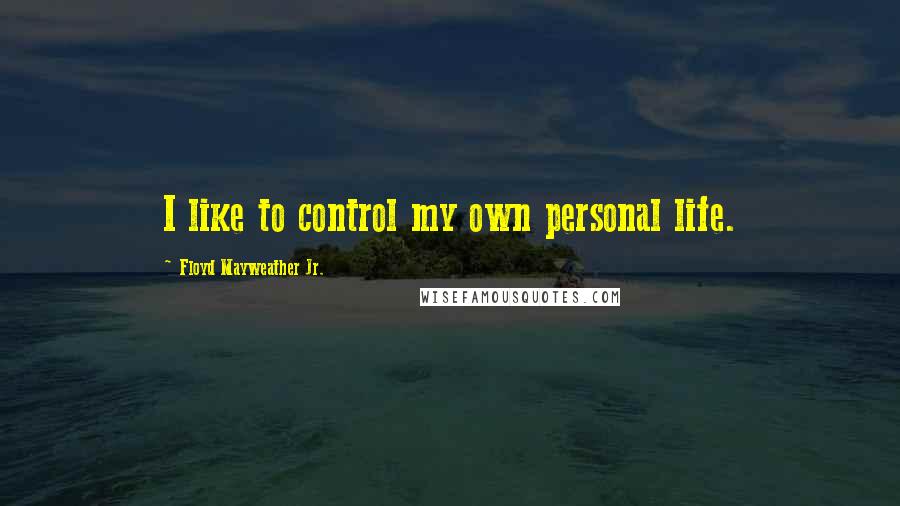 Floyd Mayweather Jr. Quotes: I like to control my own personal life.
