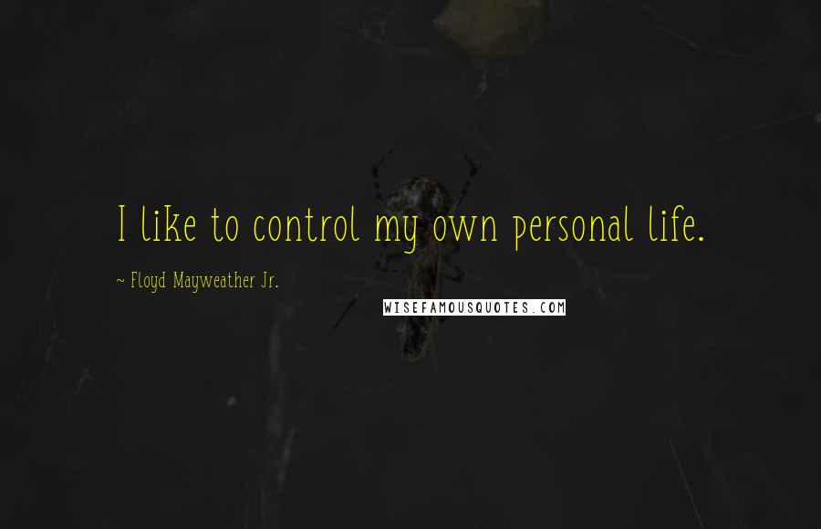 Floyd Mayweather Jr. Quotes: I like to control my own personal life.