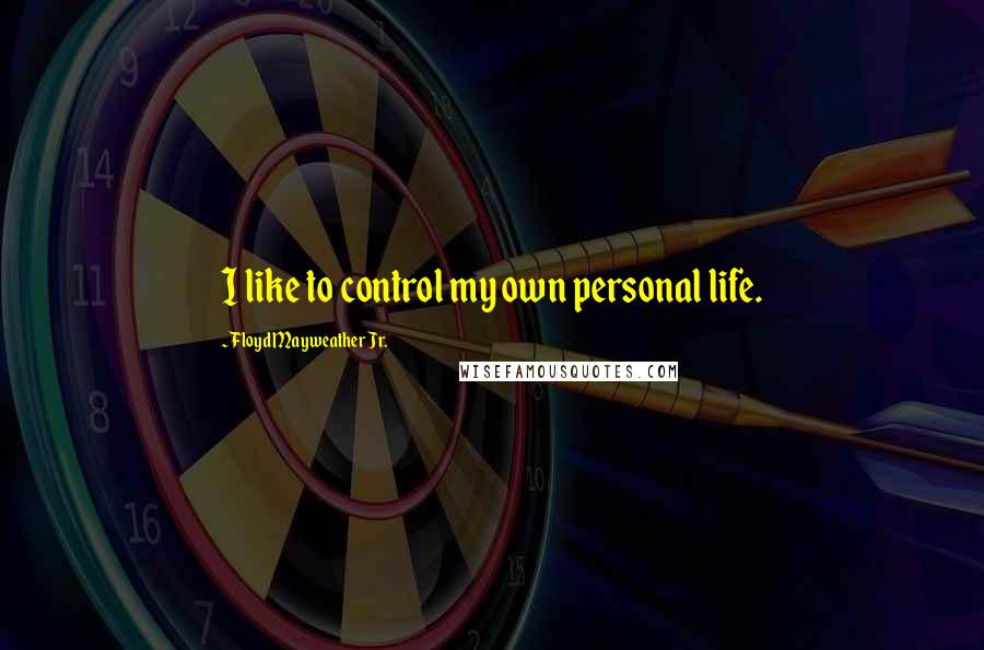 Floyd Mayweather Jr. Quotes: I like to control my own personal life.