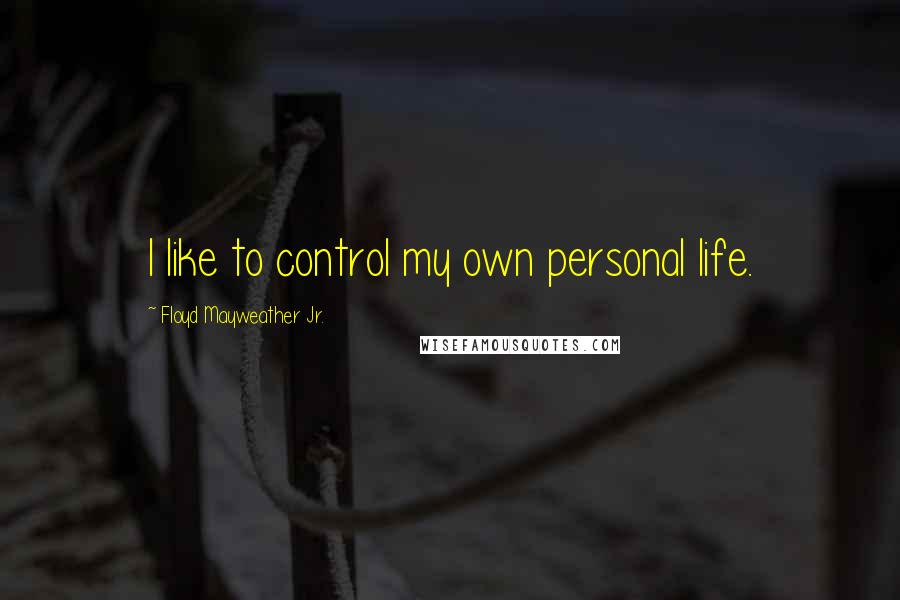 Floyd Mayweather Jr. Quotes: I like to control my own personal life.