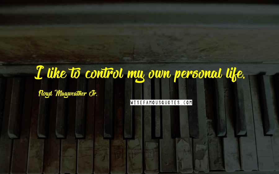 Floyd Mayweather Jr. Quotes: I like to control my own personal life.