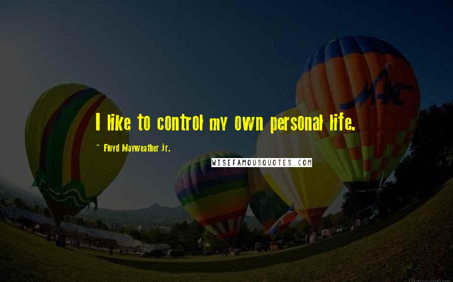Floyd Mayweather Jr. Quotes: I like to control my own personal life.