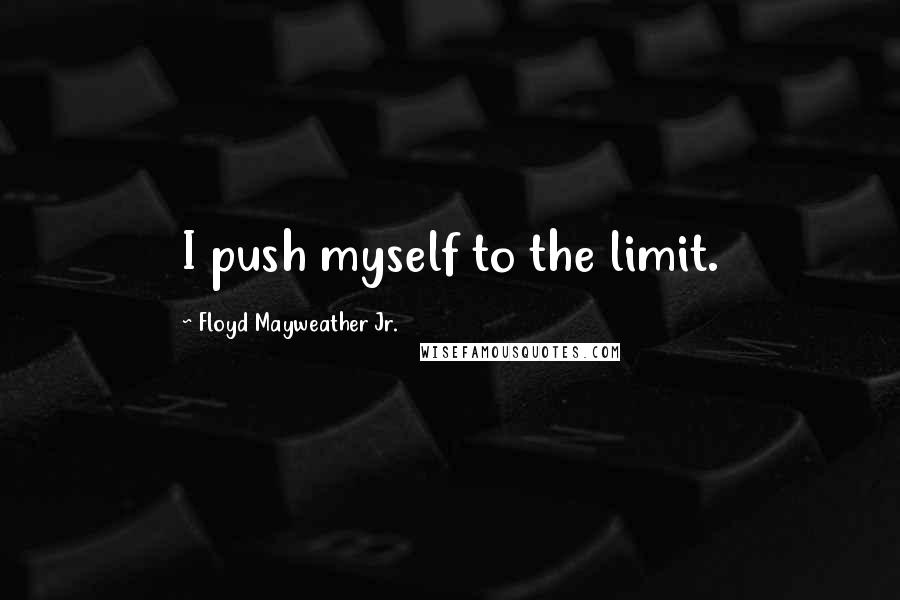 Floyd Mayweather Jr. Quotes: I push myself to the limit.