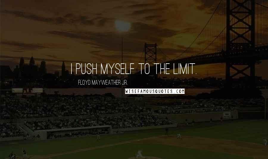 Floyd Mayweather Jr. Quotes: I push myself to the limit.