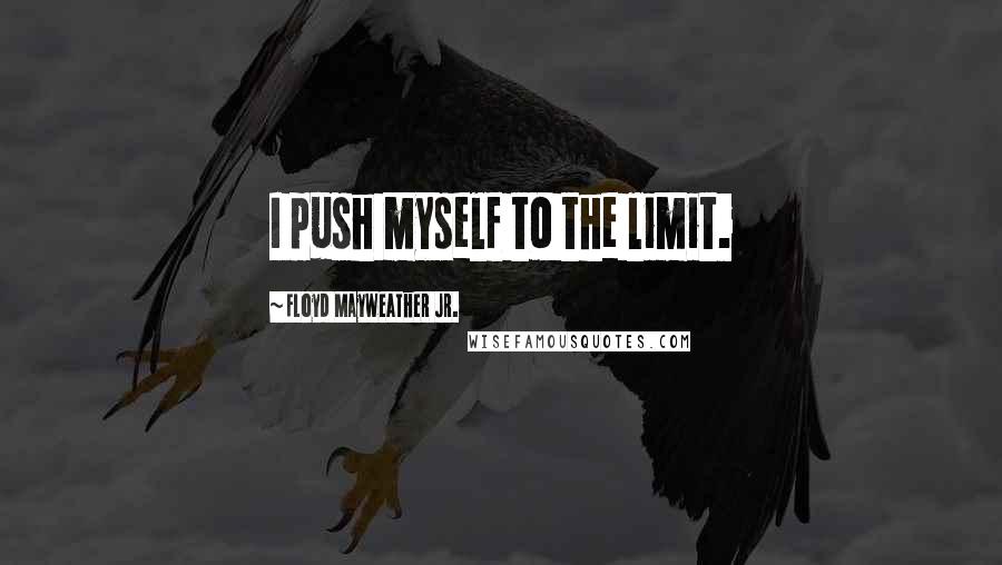 Floyd Mayweather Jr. Quotes: I push myself to the limit.