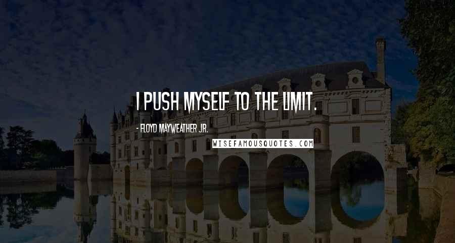 Floyd Mayweather Jr. Quotes: I push myself to the limit.