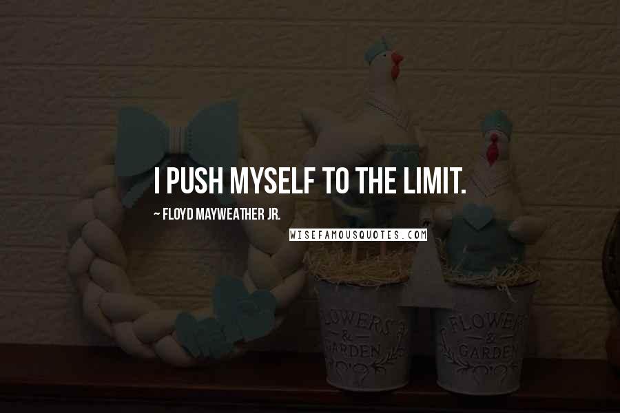 Floyd Mayweather Jr. Quotes: I push myself to the limit.