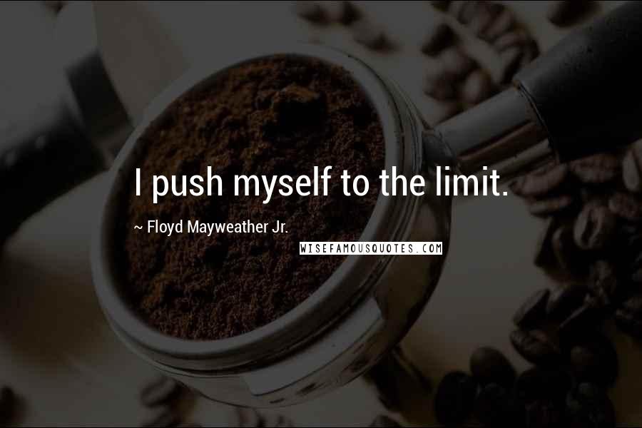 Floyd Mayweather Jr. Quotes: I push myself to the limit.